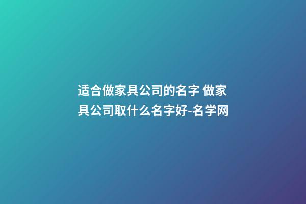 适合做家具公司的名字 做家具公司取什么名字好-名学网